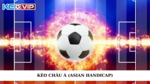 Kèo Châu Á (Asian Handicap) – Kiến Thức Cơ Bản Cho Người Mới